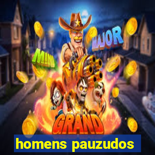 homens pauzudos